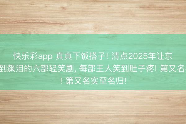快乐彩app 真真下饭搭子! 清点2025年让东说念主笑到飙泪的六部轻笑剧, 每部王人笑到肚子疼! 第又名实至名归!