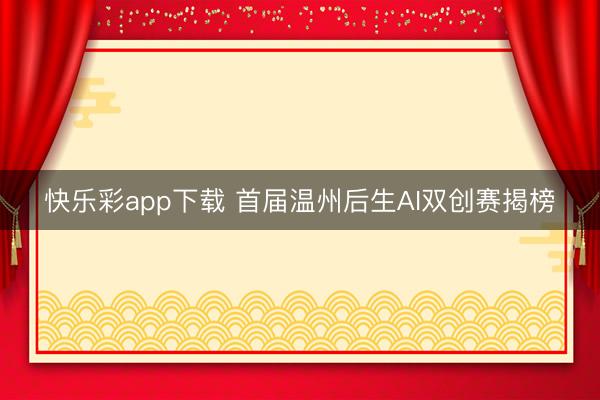 快乐彩app下载 首届温州后生AI双创赛揭榜
