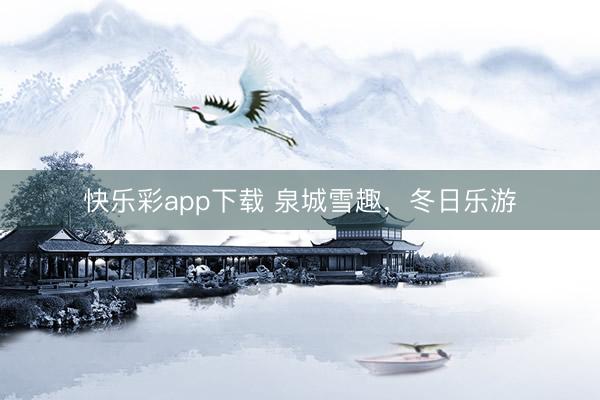 快乐彩app下载 泉城雪趣,冬日乐游
