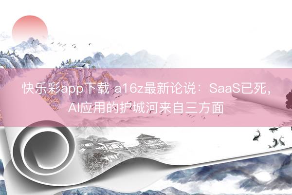 快乐彩app下载 a16z最新论说：SaaS已死，AI应用的护城河来自三方面