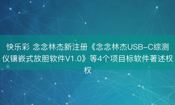 快乐彩 念念林杰新注册《念念林杰USB-C综测仪镶嵌式放胆软件V1.0》等4个项目标软件著述权
