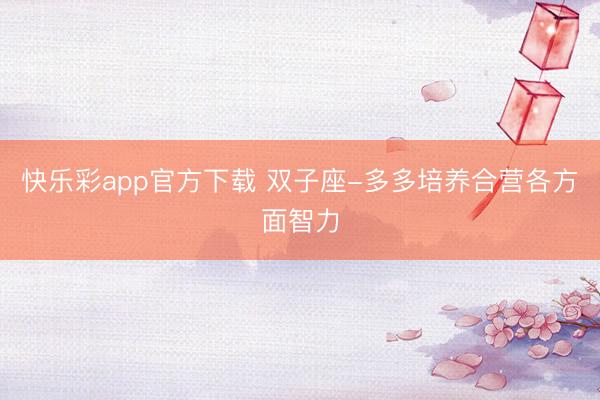 快乐彩app官方下载 双子座-多多培养合营各方面智力