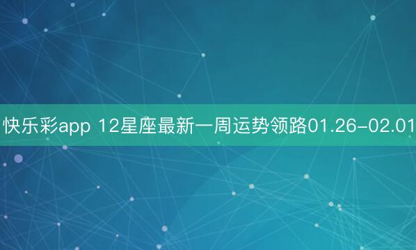 快乐彩app 12星座最新一周运势领路01.26-02.01