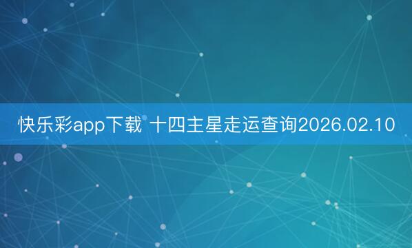 快乐彩app下载 十四主星走运查询2026.02.10