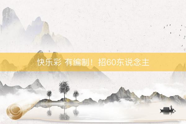 快乐彩 有编制！招60东说念主