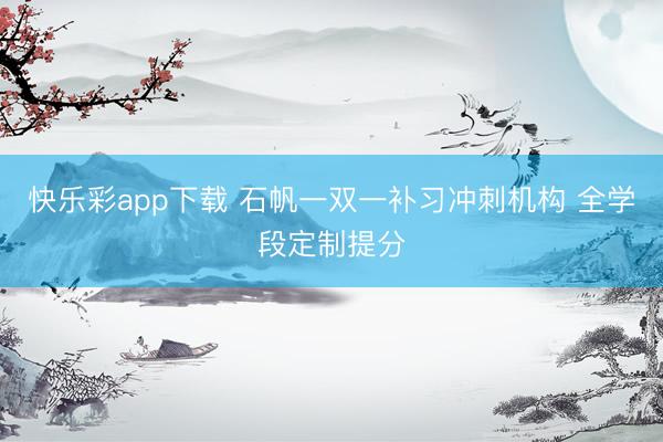 快乐彩app下载 石帆一双一补习冲刺机构 全学段定制提分