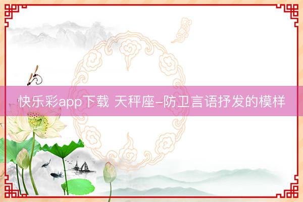 快乐彩app下载 天秤座-防卫言语抒发的模样