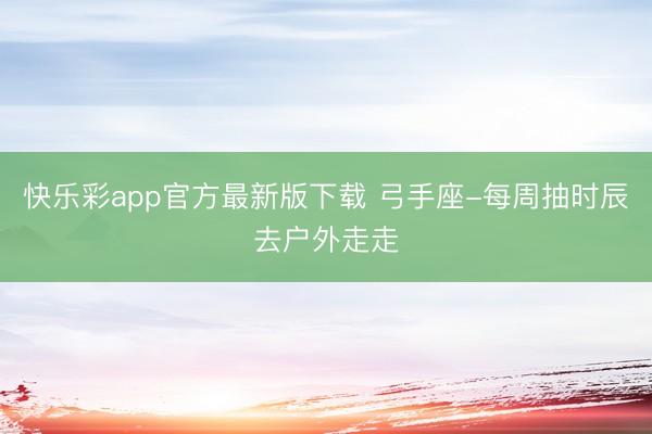 快乐彩app官方最新版下载 弓手座-每周抽时辰去户外走走