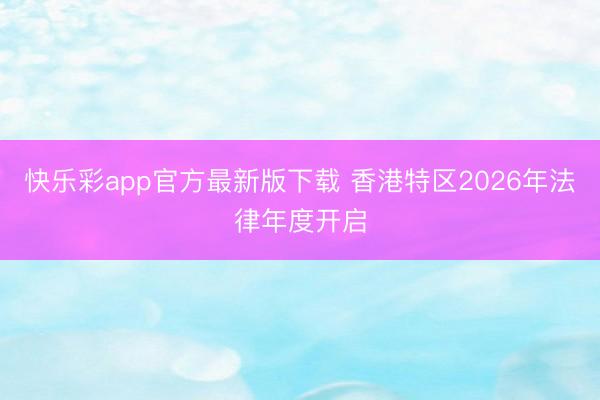 快乐彩app官方最新版下载 香港特区2026年法律年度开启
