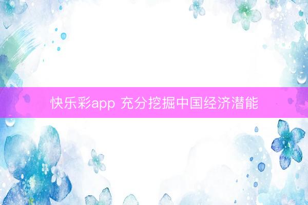 快乐彩app 充分挖掘中国经济潜能
