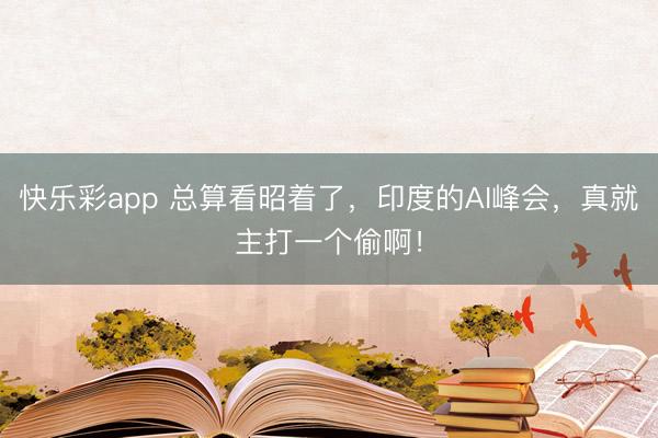 快乐彩app 总算看昭着了，印度的AI峰会，真就主打一个偷啊！