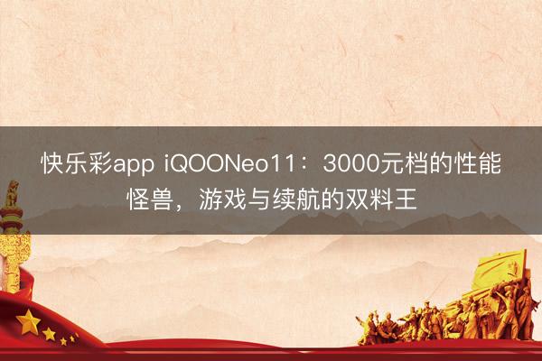快乐彩app iQOONeo11：3000元档的性能怪兽，游戏与续航的双料王