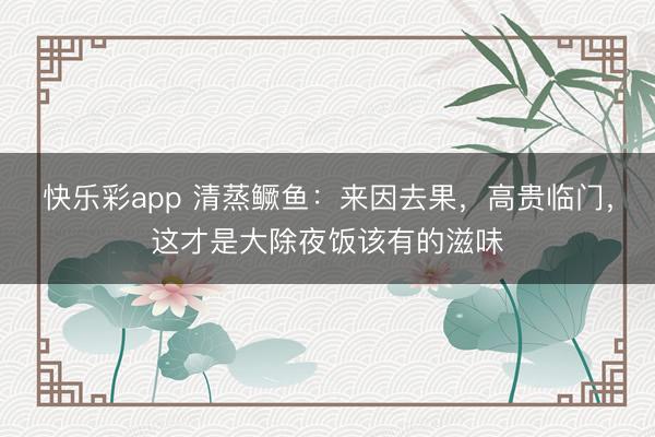快乐彩app 清蒸鳜鱼：来因去果，高贵临门，这才是大除夜饭该有的滋味