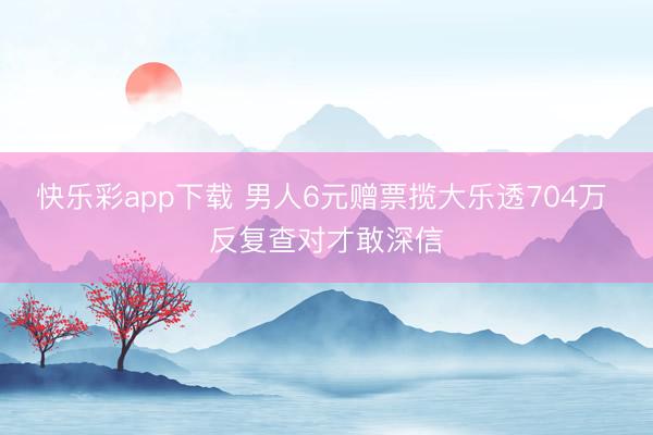 快乐彩app下载 男人6元赠票揽大乐透704万 反复查对才敢深信