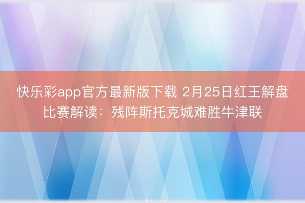 快乐彩app官方最新版下载 2月25日红王解盘比赛解读：残阵斯托克城难胜牛津联