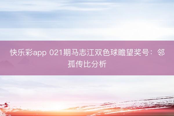 快乐彩app 021期马志江双色球瞻望奖号:邻孤传比分析