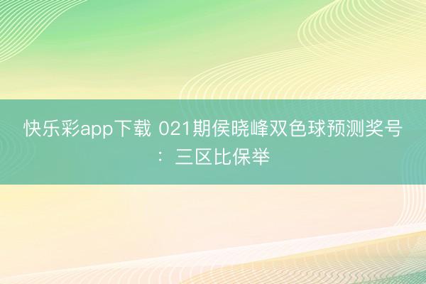 快乐彩app下载 021期侯晓峰双色球预测奖号:三区比保举