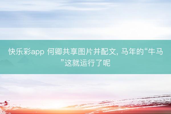 快乐彩app 何卿共享图片并配文，<a href=