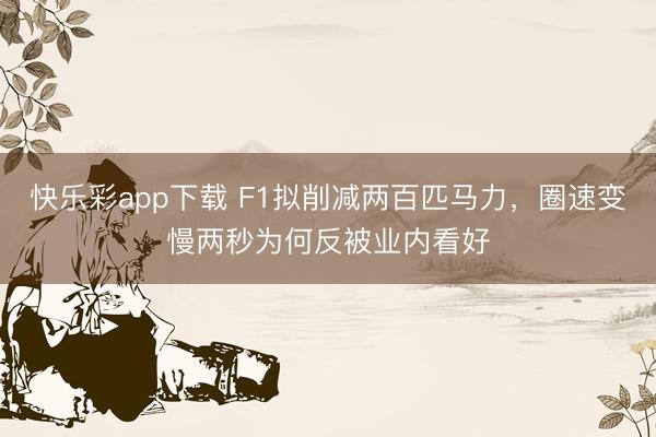 快乐彩app下载 F1拟削减两百匹马力，圈速变慢两秒为何反被业内看好