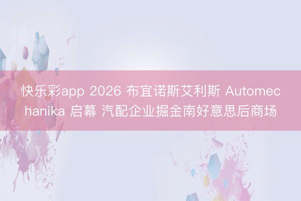快乐彩app 2026 布宜诺斯艾利斯 Automechanika 启幕 汽配企业掘金南好意思后商场