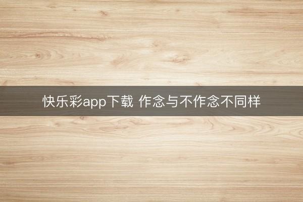 快乐彩app下载 作念与不作念不同样