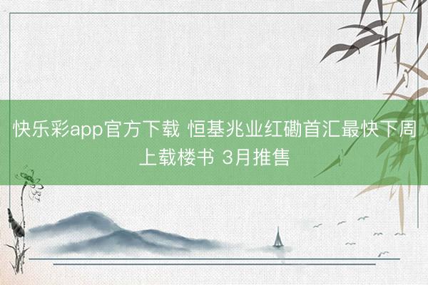 快乐彩app官方下载 恒基兆业红磡首汇最快下周上载楼书 3月推售