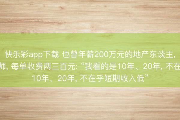 快乐彩app下载 也曾年薪200万元的地产东谈主, 转业作念陪诊师, 每单收费两三百元: “我看的是10年、20年, 不在乎短期收入低”