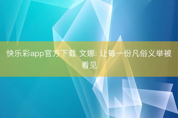 快乐彩app官方下载 文娜: 让每一份凡俗义举被看见