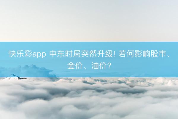 快乐彩app 中东时局突然升级! 若何影响股市、金价、油价?