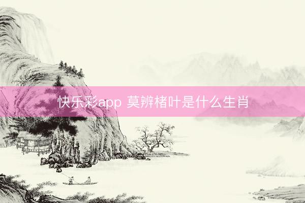 快乐彩app 莫辨楮叶是什么生肖