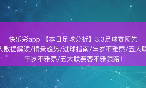 快乐彩app 【本日足球分析】3.3足球赛预先瞻:12场比赛大数据解读/情景趋势/进球指南/年岁不雅察/五大联赛客不雅领路!