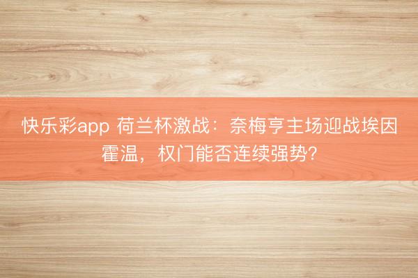 快乐彩app 荷兰杯激战:奈梅亨主场迎战埃因霍温,权门能否连续强势?
