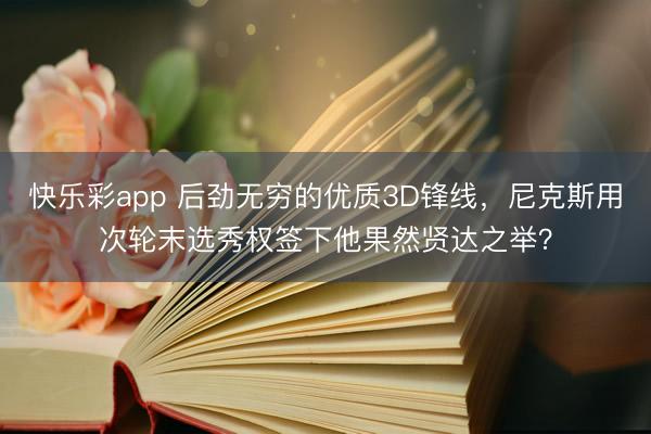 快乐彩app 后劲无穷的优质3D锋线,尼克斯用次轮末选秀权签下他果然贤达之举?