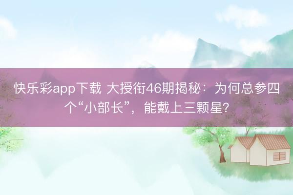 快乐彩app下载 大授衔46期揭秘：为何总参四个“小部长”，能戴上三颗星？