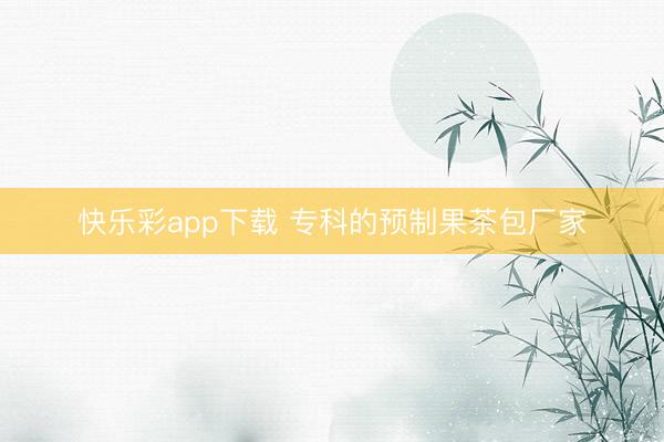 快乐彩app下载 专科的预制果茶包厂家