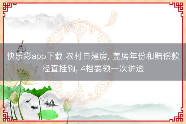 快乐彩app下载 农村自建房， 盖房年份和赔偿款径直挂钩， 4档要领一次讲透